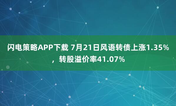 闪电策略APP下载 7月21日风语转债上涨1.35%，转股溢价率41.07%