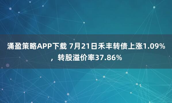 涌盈策略APP下载 7月21日禾丰转债上涨1.09%，转股溢价率37.86%