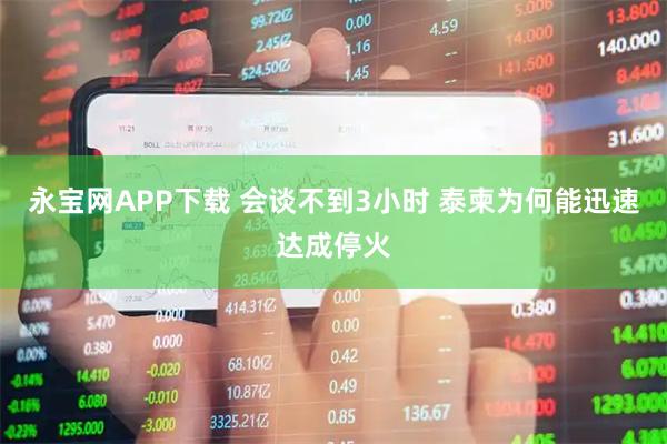 永宝网APP下载 会谈不到3小时 泰柬为何能迅速达成停火