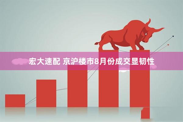 宏大速配 京沪楼市8月份成交显韧性