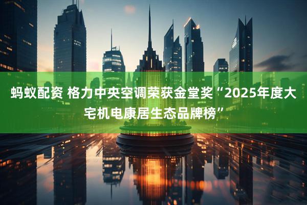 蚂蚁配资 格力中央空调荣获金堂奖“2025年度大宅机电康居生态品牌榜”