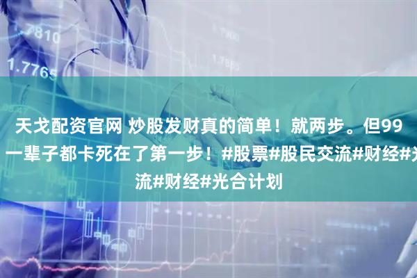天戈配资官网 炒股发财真的简单！就两步。但99%的人，一辈子都卡死在了第一步！#股票#股民交流#财经#光合计划