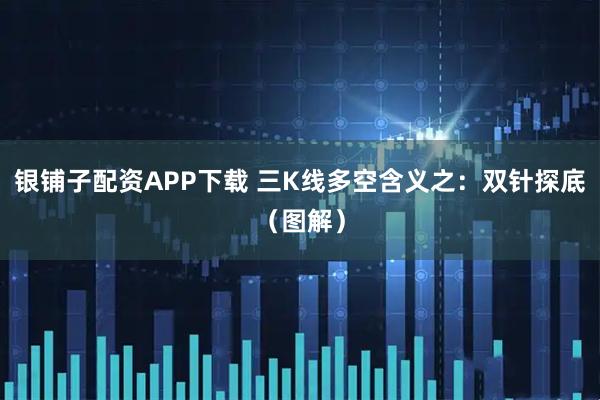 银铺子配资APP下载 三K线多空含义之：双针探底（图解）