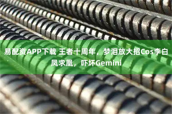 易配资APP下载 王者十周年，梦泪放大招Cos李白凤求凰，吓坏Gemini