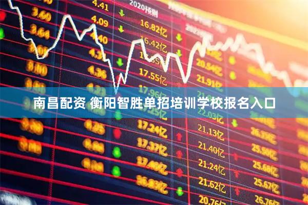 南昌配资 衡阳智胜单招培训学校报名入口