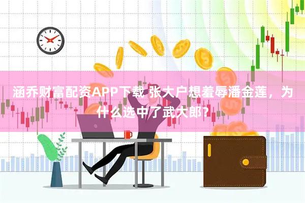 涵乔财富配资APP下载 张大户想羞辱潘金莲，为什么选中了武大郎？