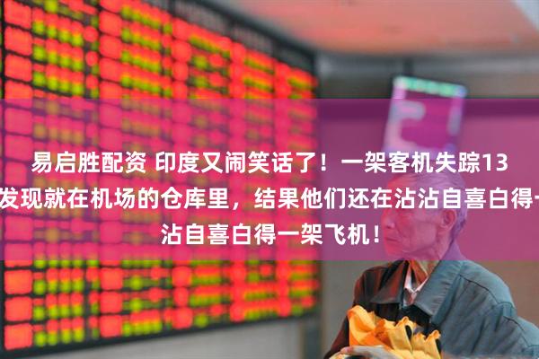 易启胜配资 印度又闹笑话了！一架客机失踪13年，结果发现就在机场的仓库里，结果他们还在沾沾自喜白得一架飞机！