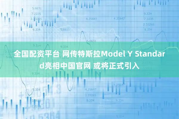 全国配资平台 网传特斯拉Model Y Standard亮相中国官网 或将正式引入