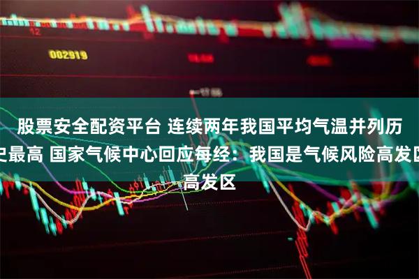 股票安全配资平台 连续两年我国平均气温并列历史最高 国家气候中心回应每经：我国是气候风险高发区