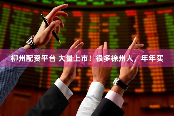 柳州配资平台 大量上市！很多徐州人，年年买