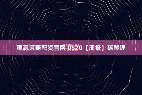 稳赢策略配资官网 0520【周报】碳酸锂