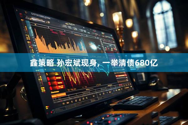 鑫策略 孙宏斌现身, 一举清债680亿
