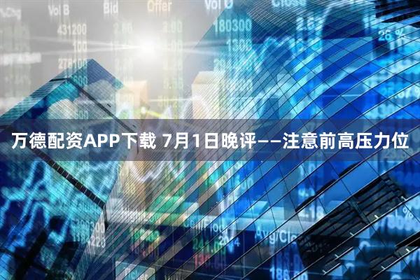 万德配资APP下载 7月1日晚评——注意前高压力位