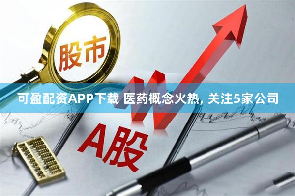 可盈配资APP下载 医药概念火热, 关注5家公司