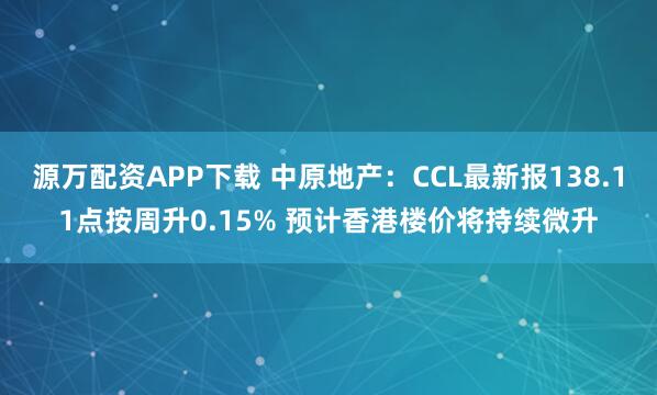 源万配资APP下载 中原地产：CCL最新报138.11点按周升0.15% 预计香港楼价将持续微升