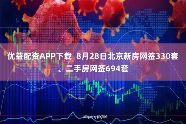 优益配资APP下载  8月28日北京新房网签330套、二手房网签694套