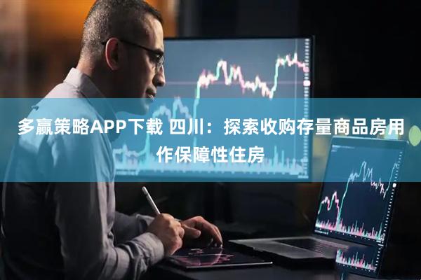多赢策略APP下载 四川：探索收购存量商品房用作保障性住房