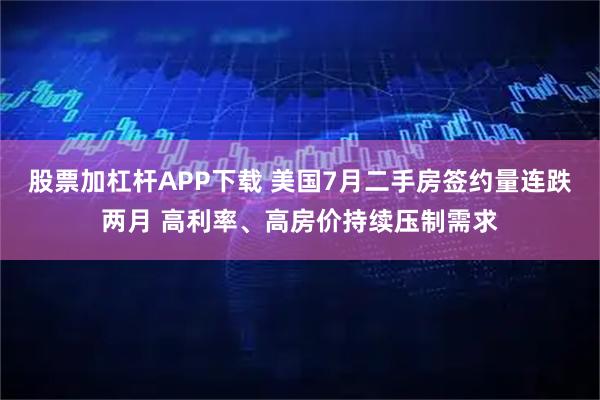 股票加杠杆APP下载 美国7月二手房签约量连跌两月 高利率、高房价持续压制需求