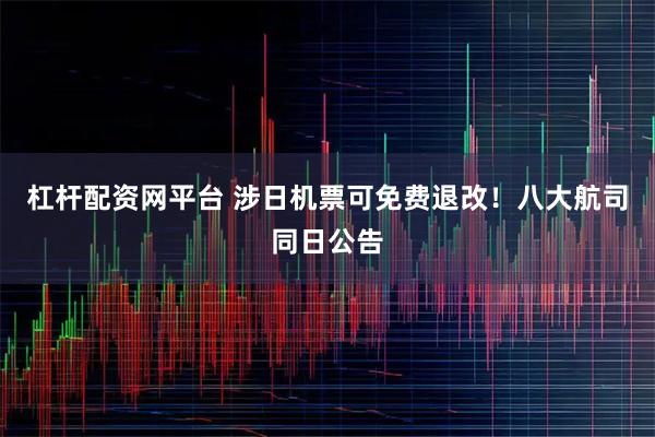 杠杆配资网平台 涉日机票可免费退改！八大航司同日公告
