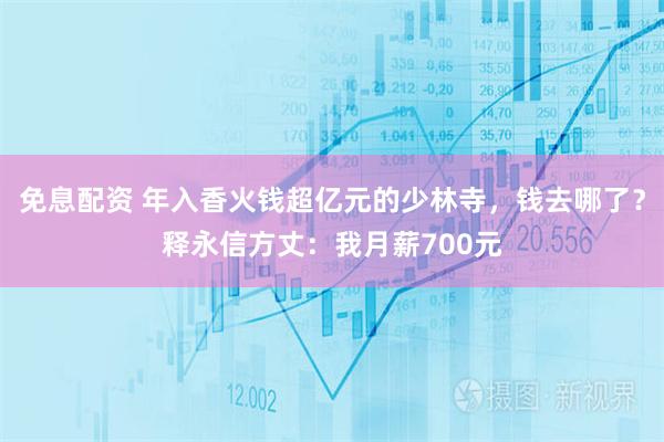 免息配资 年入香火钱超亿元的少林寺，钱去哪了？释永信方丈：我月薪700元
