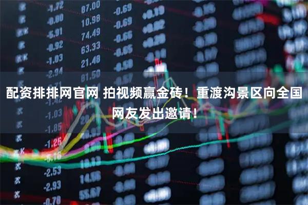 配资排排网官网 拍视频赢金砖！重渡沟景区向全国网友发出邀请！
